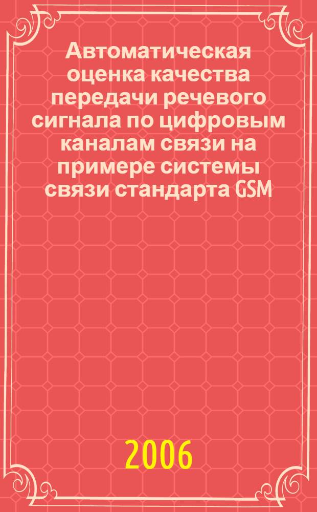 Автоматическая оценка качества передачи речевого сигнала по цифровым каналам связи на примере системы связи стандарта GSM : автореф. дис. на соиск. учен. степ. канд. техн. наук : специальность 05.13.17 <Теорет. основы информатики>