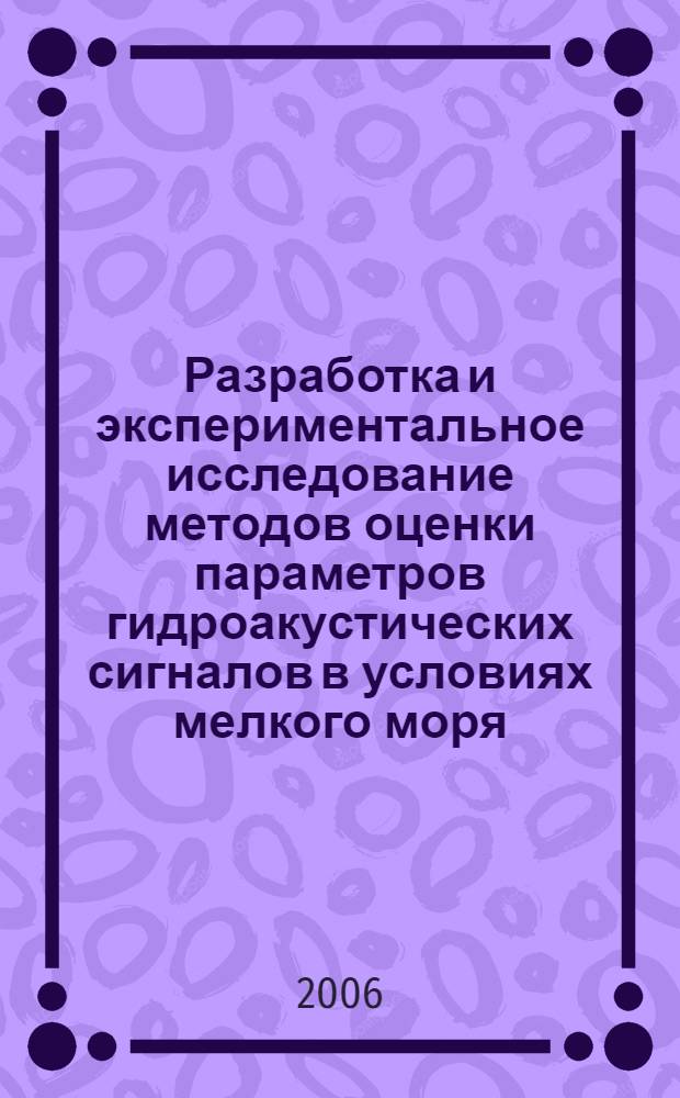 Разработка и экспериментальное исследование методов оценки параметров гидроакустических сигналов в условиях мелкого моря : автореф. дис. на соиск. учен. степ. канд. физ.-мат. наук : специальность 01.04.06 <Акустика>