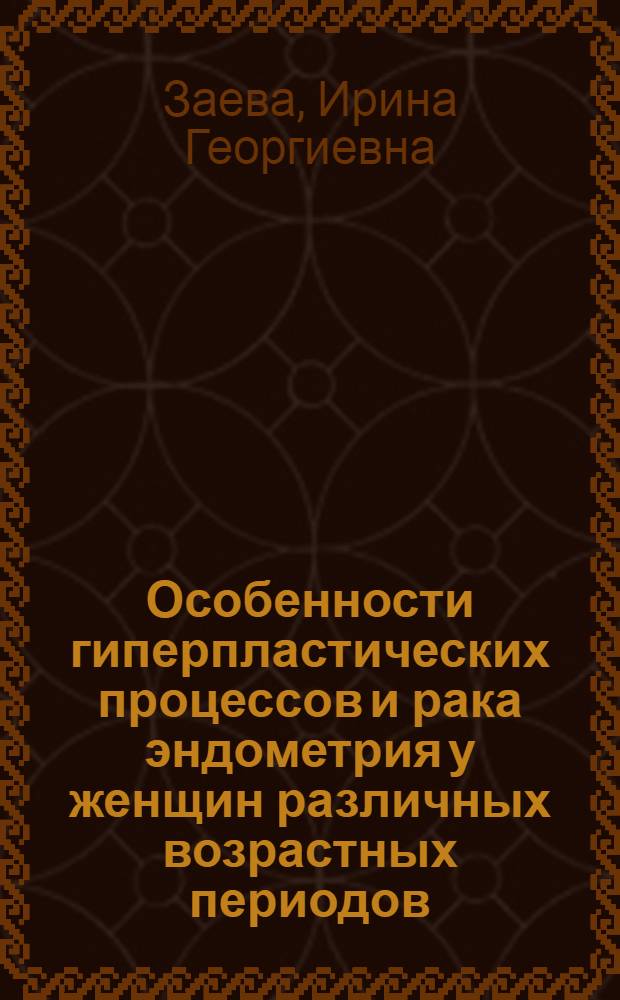 Особенности гиперпластических процессов и рака эндометрия у женщин различных возрастных периодов : автореф. дис. на соиск. учен. степ. канд. мед. наук : специальность 14.00.01 <Акушерство и гинекология> : специальность 14.00.14 <Онкология>