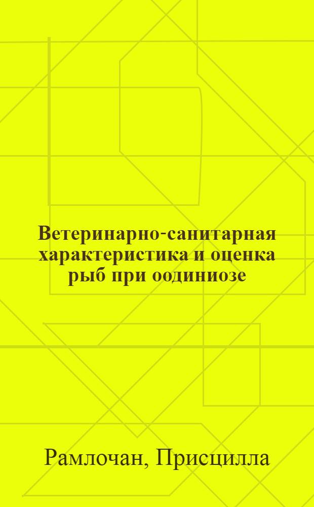 Ветеринарно-санитарная характеристика и оценка рыб при оодиниозе : автореф. дис. на соиск. учен. степ. канд. ветеринар. наук : специальность 16.00.02 <Патология, онкология и морфология животных> : специальность 16.00.06 <Ветеринарная санитария,экология, зоогигиена и ветеринар.-санитар. экспертиза>