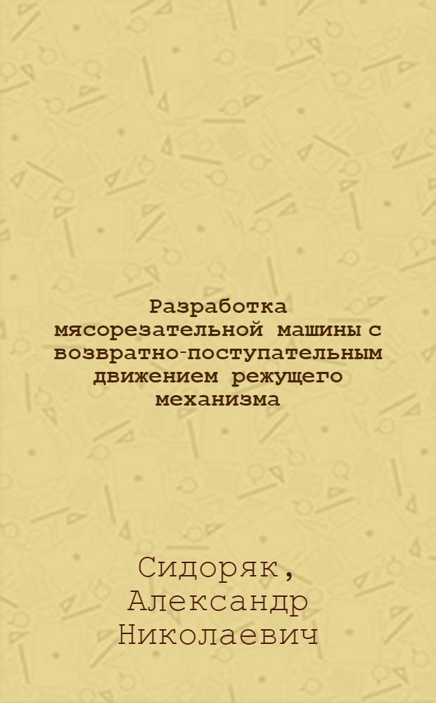 Разработка мясорезательной машины с возвратно-поступательным движением режущего механизма : автореф. дис. на соиск. учен. степ. канд. техн. наук : специальность 05.02.13 <Машины, агрегаты и процессы>