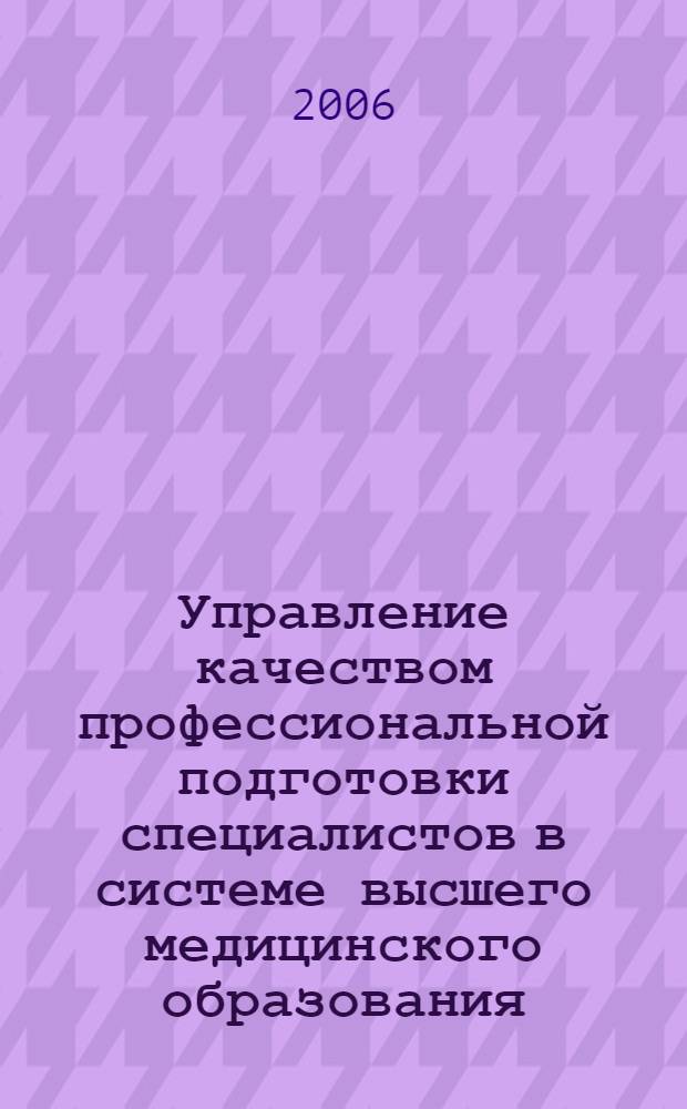 Управление качеством профессиональной подготовки специалистов в системе высшего медицинского образования : автореф. дис. на соиск. учен. степ. д-ра пед. наук : специальность 13.00.08 <Теория и методика проф. образования>