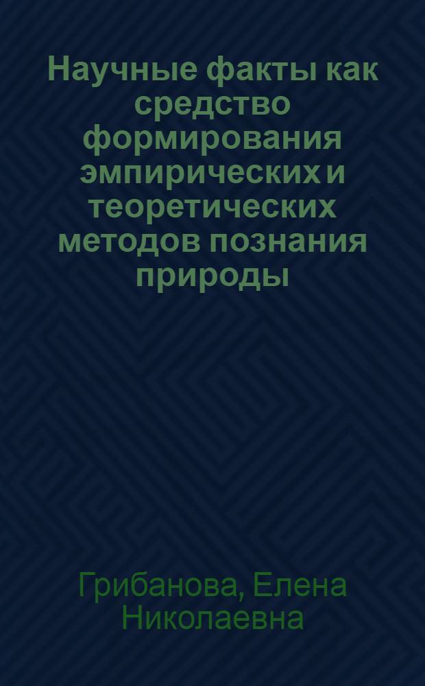 Научные факты как средство формирования эмпирических и теоретических методов познания природы : (курс физики основной школы) : автореф. дис. на соиск. учен. степ. канд. пед. наук : специальность 13.00.02 <Теория и методика обучения и воспитания>