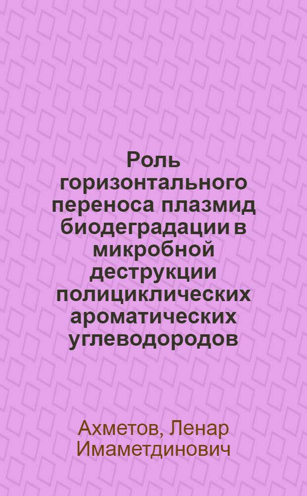 Роль горизонтального переноса плазмид биодеградации в микробной деструкции полициклических ароматических углеводородов : автореф. дис. на соиск. учен. степ. канд. биол. наук : специальность 03.00.23 <Биотехнология>