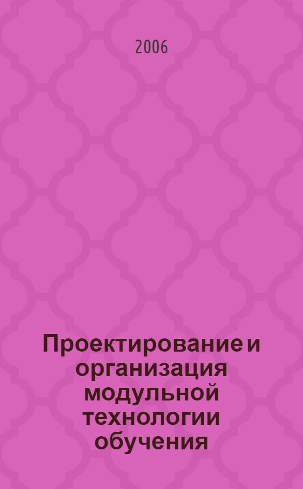 Проектирование и организация модульной технологии обучения : учебное пособие : для студентов высших учебных заведений, обучающихся по специальности 050501.65 Профессиональное обучение (по отраслям)