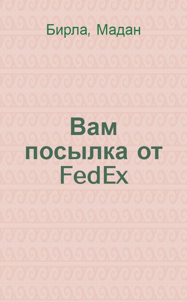 Вам посылка от FedEx : модель феноменального успеха мирового лидера грузоперевозок : перевод с английского