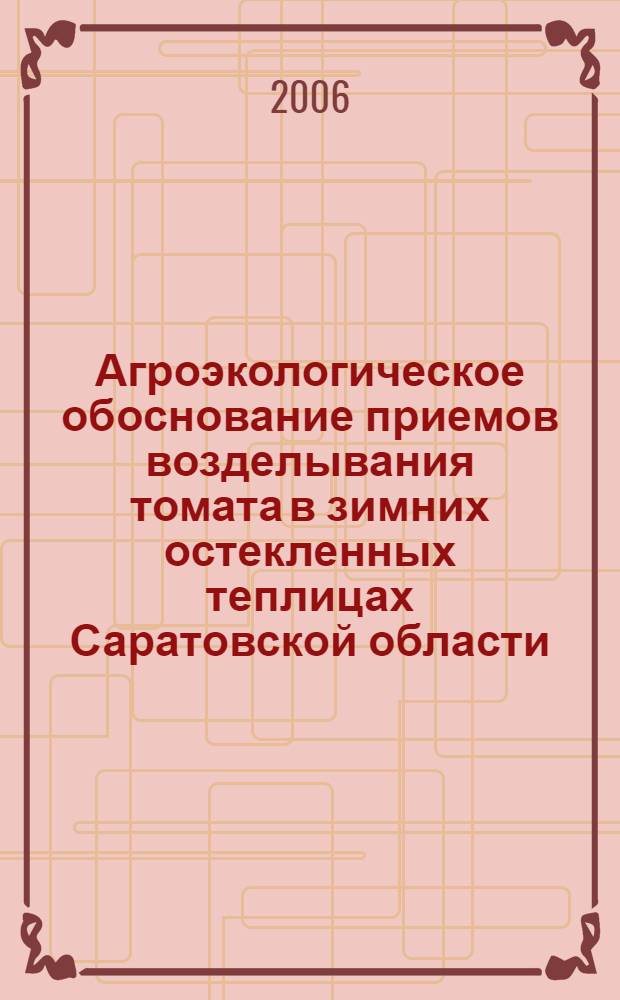 Агроэкологическое обоснование приемов возделывания томата в зимних остекленных теплицах Саратовской области : автореф. дис. на соиск. учен. степ. канд. с.-х. наук : специальность 03.00.16 <Экология> : специальность 06.01.06 <Овощеводство>
