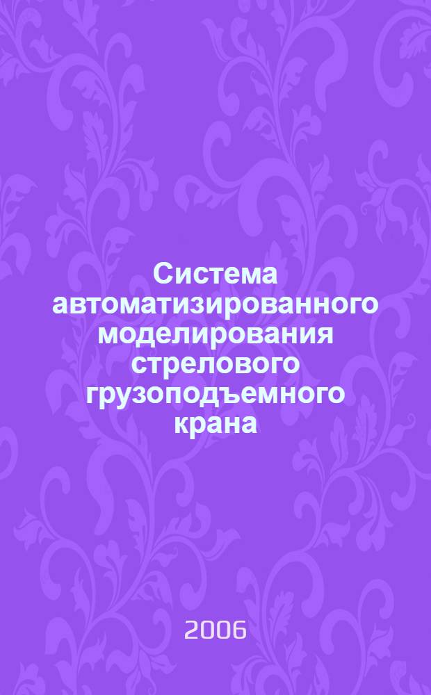 Система автоматизированного моделирования стрелового грузоподъемного крана : автореф. дис. на соиск. учен. степ. канд. техн. наук : специальность 05.13.12 <Системы автоматизации проектирования>