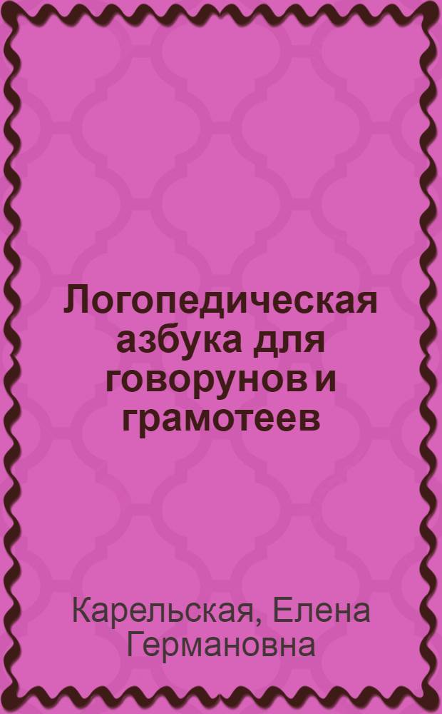Логопедическая азбука для говорунов и грамотеев : пособие для развивающего обучения
