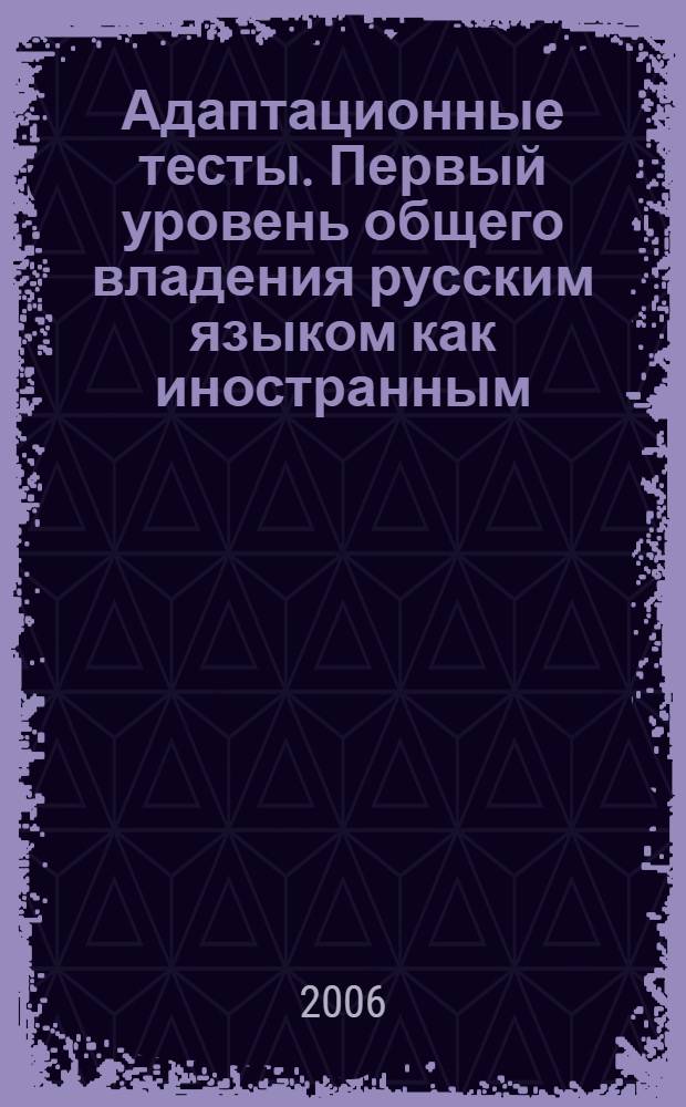 Адаптационные тесты. Первый уровень общего владения русским языком как иностранным: Практикум