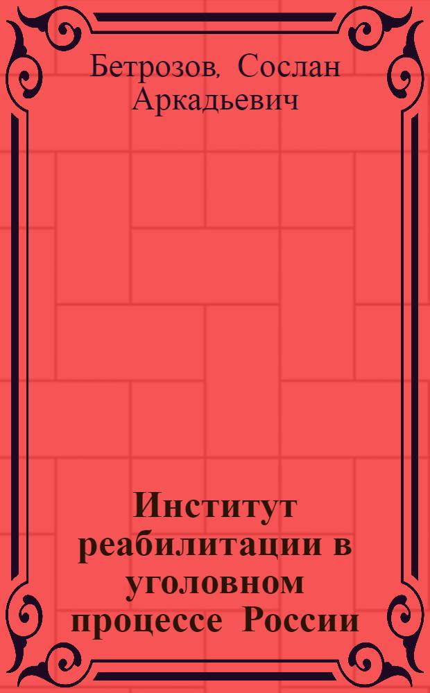 Институт реабилитации в уголовном процессе России : автореф. дис. на соиск. учен. степ. канд. юрид. наук : специальность 12.00.09 <Уголов. процесс, криминалистика и судеб. экспертиза; оператив.-розыскная деятельность>