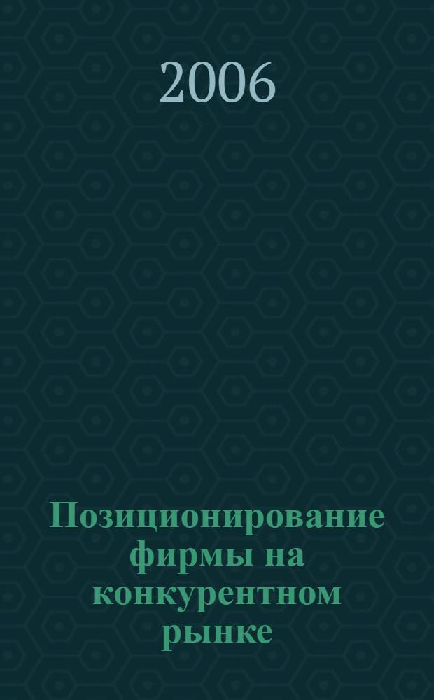Позиционирование фирмы на конкурентном рынке:( на примере ООО"Каскад") : автореф. дис. на соиск. учен. степ. канд. экон. наук : специальность 08.00.05 <Экономика и упр. нар. хоз-вом>
