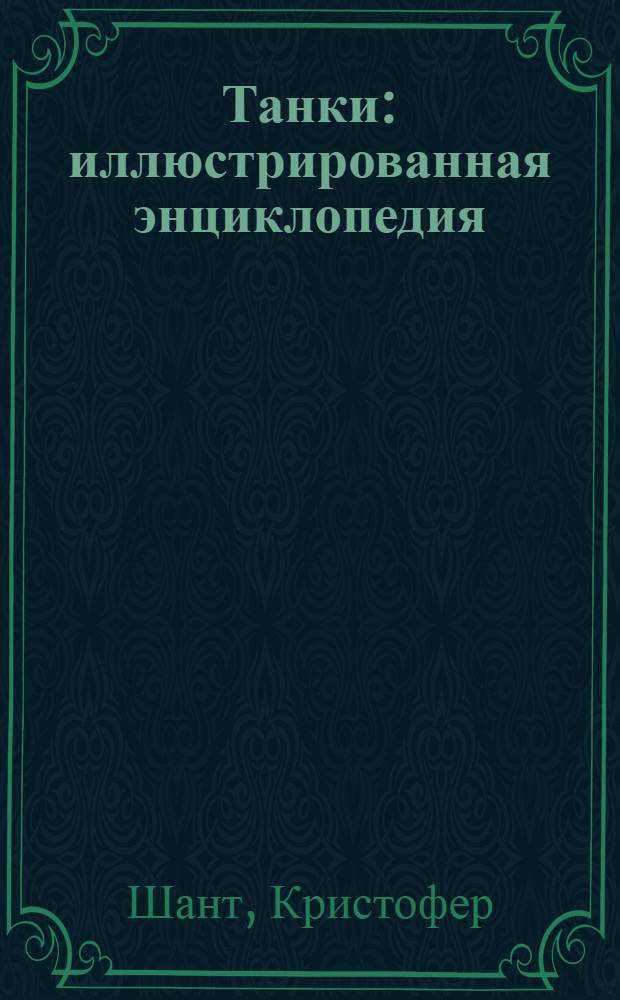 Танки : иллюстрированная энциклопедия : 250 лучших мировых образцов