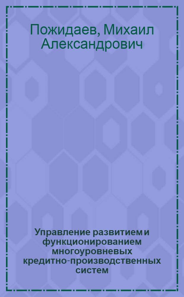 Управление развитием и функционированием многоуровневых кредитно-производственных систем : автореф. дис. на соиск. учен. степ. канд. экон. наук : специальность 08.00.10 <Финансы, денеж. обращение и кредит>