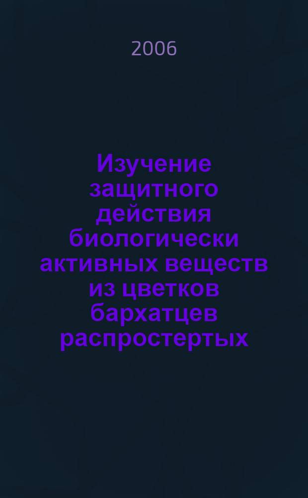 Изучение защитного действия биологически активных веществ из цветков бархатцев распростертых (Tagetes Patula L.) при экспериментальных токсических поражениях печени : автореф. дис. на соиск. учен. степ. канд. фармацевт. наук : специальность 14.00.25 <Фармакология, клинич. фармакология>