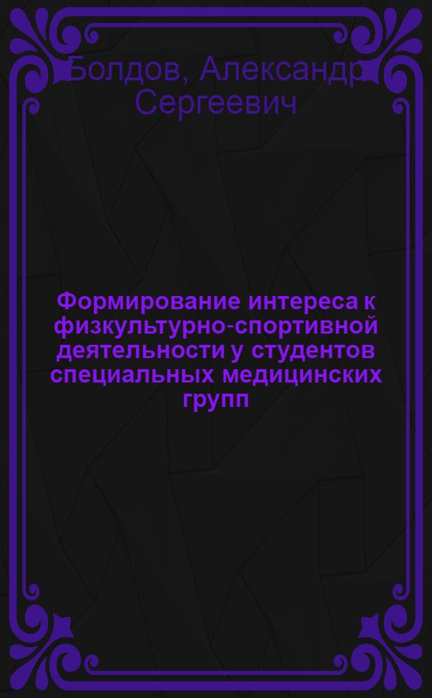 Формирование интереса к физкультурно-спортивной деятельности у студентов специальных медицинских групп : автореф. дис. на соиск. учен. степ. канд. пед. наук : специальность 13.00.04 <Теория и методика физ. воспитания, спортив. тренировки, оздоровит. и адаптив. физ. культуры>