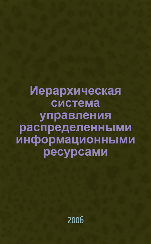 Иерархическая система управления распределенными информационными ресурсами : автореф. дис. на соиск. учен. степ. канд. техн. наук : специальность 05.13.01 <Систем. анализ, упр. и обраб. информ.>