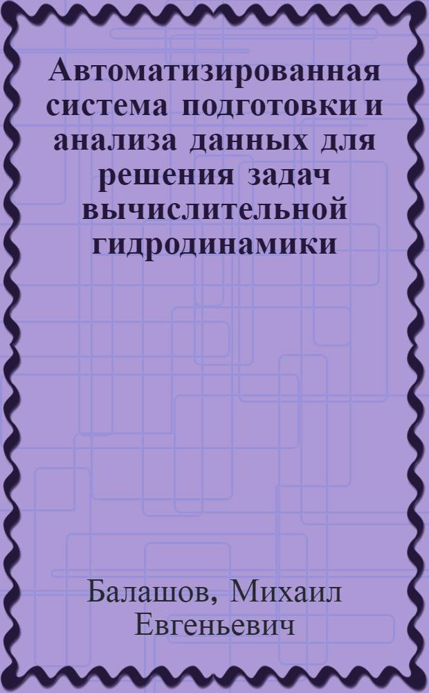 Автоматизированная система подготовки и анализа данных для решения задач вычислительной гидродинамики : автореф. дис. на соиск. учен. степ. канд. техн. наук : специальность 05.13.12 <Системы автоматизации проектирования>