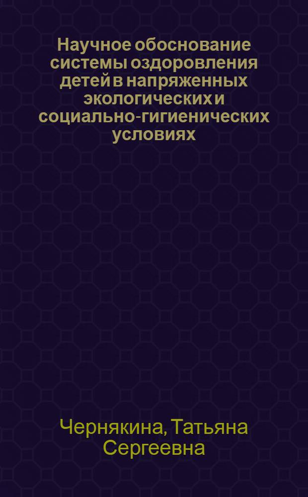 Научное обоснование системы оздоровления детей в напряженных экологических и социально-гигиенических условиях : автореф. дис. на соиск. учен. степ. д-ра мед. наук : специальность 14.00.07 <Гигиена>