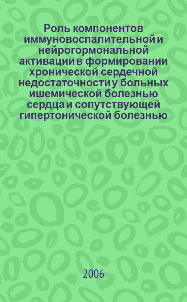 Роль компонентов иммуновоспалительной и нейрогормональной активации в формировании хронической сердечной недостаточности у больных ишемической болезнью сердца и сопутствующей гипертонической болезнью : автореф. дис. на соиск. учен. степ. канд. мед. наук : специальность 14.00.06 <Кардиология>