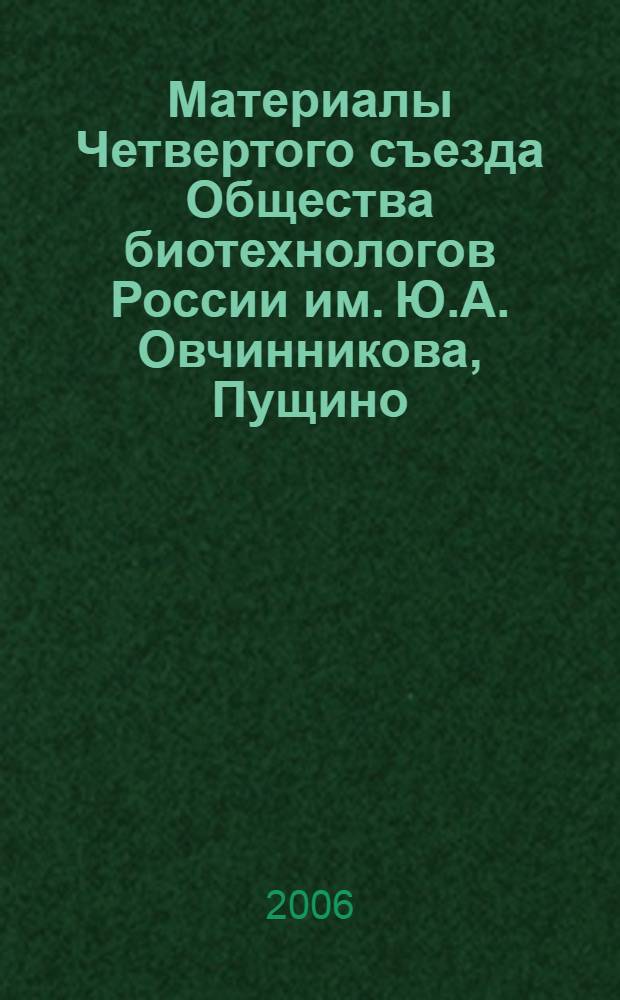 Материалы Четвертого съезда Общества биотехнологов России им. Ю.А. Овчинникова, Пущино, 6-7 декабря 2006 г.
