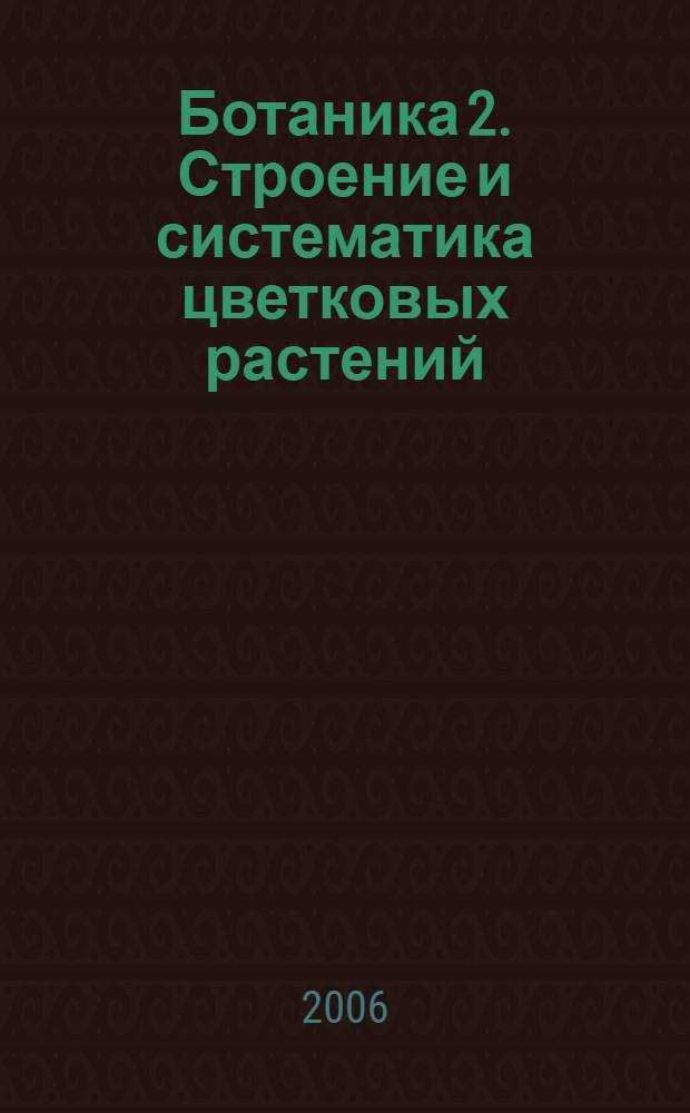 Ботаника 2. Строение и систематика цветковых растений