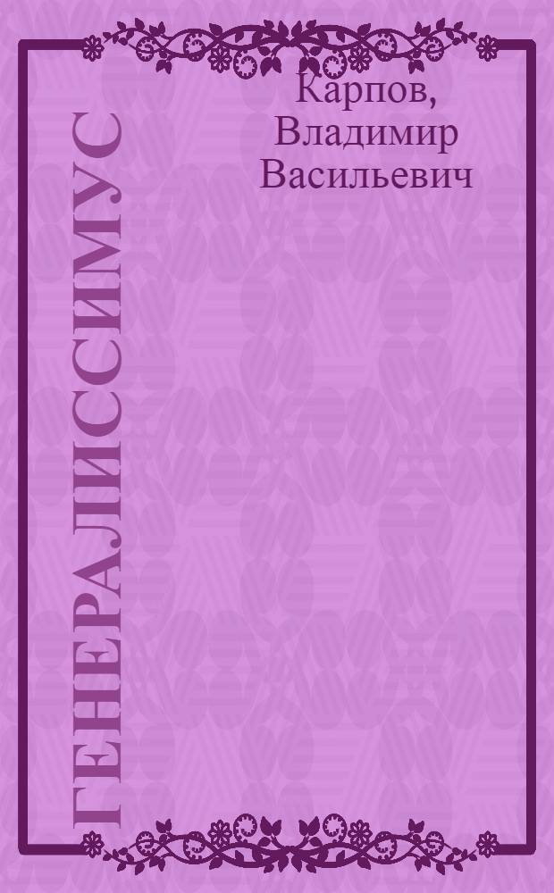 Генералиссимус : историко-документальное исследование, посвященное И.Сталину : в 2 кн.