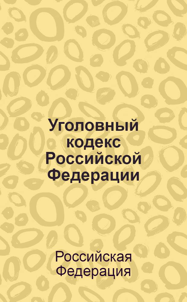 Уголовный кодекс Российской Федерации : с изменениями и дополнениями на 10 декабря 2006 года : введен в действие 1 января 1997 года