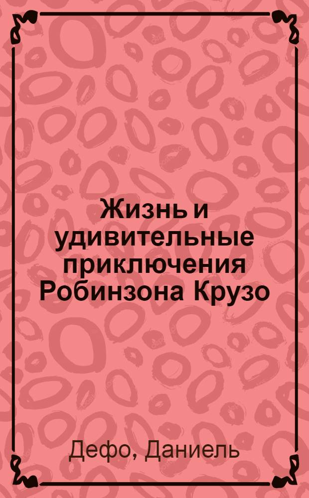 Жизнь и удивительные приключения Робинзона Крузо : роман