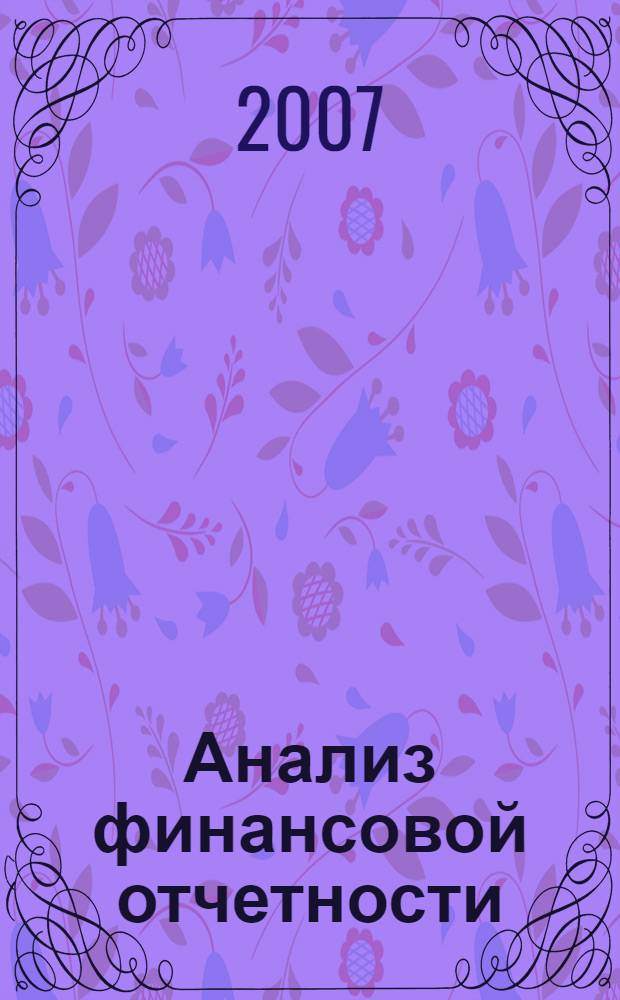 Анализ финансовой отчетности : учебник : учебное пособие для студентов высших учебных заведений, обучающихся по специальности 080109 Бухгалтерский учет, анализ и аудит