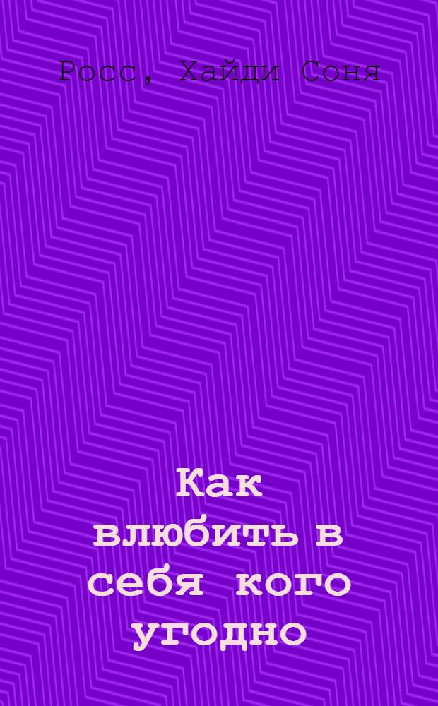 Как влюбить в себя кого угодно : 10 шагов навстречу своей половинке : перевод с немецкого