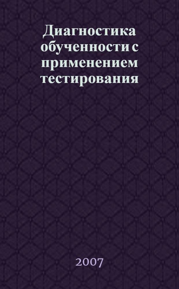 Диагностика обученности с применением тестирования : учебное пособие для слушателей курса повышения квалификации