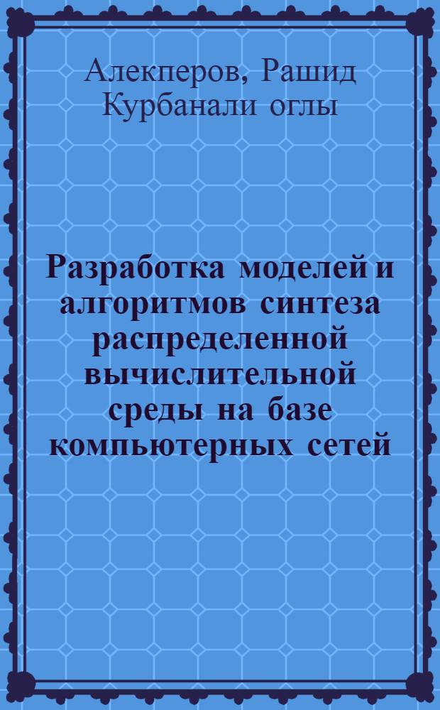 Разработка моделей и алгоритмов синтеза распределенной вычислительной среды на базе компьютерных сетей : автореферат диссертации на соискание ученой степени к.т.н. : специальность 05.13.01