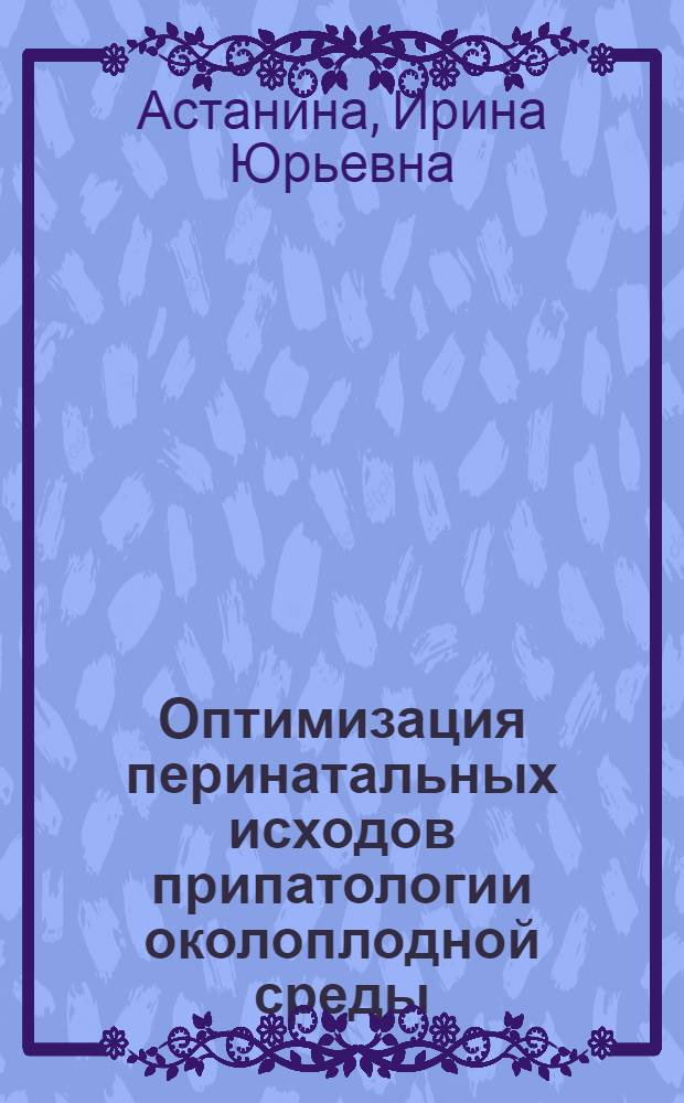 Оптимизация перинатальных исходов припатологии околоплодной среды : автореферат диссертации на соискание ученой степени к.м.н. : специальность 14.00.01