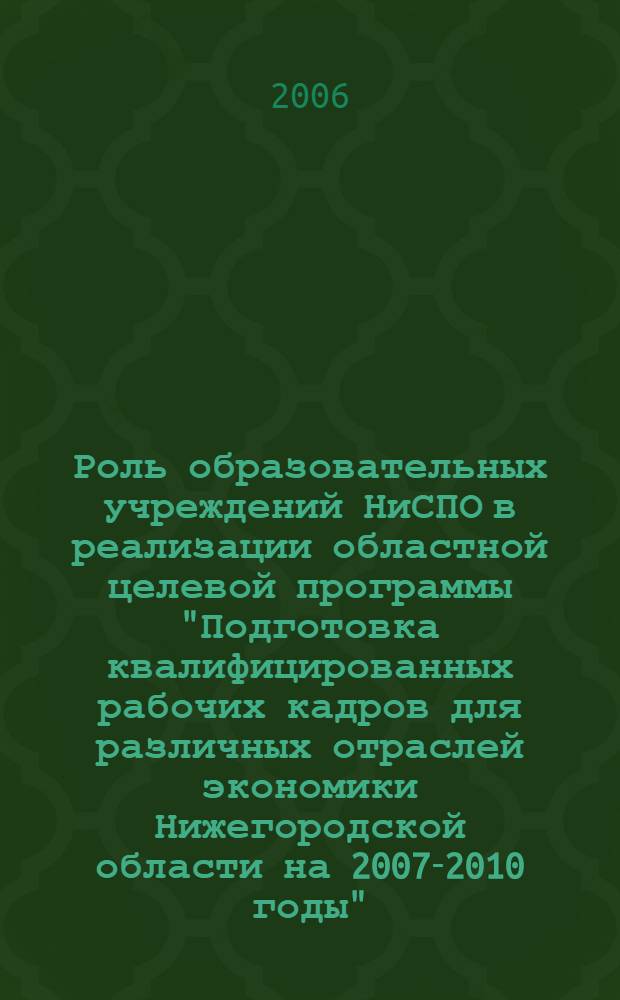 Роль образовательных учреждений НиСПО в реализации областной целевой программы "Подготовка квалифицированных рабочих кадров для различных отраслей экономики Нижегородской области на 2007-2010 годы" : сборник докладов