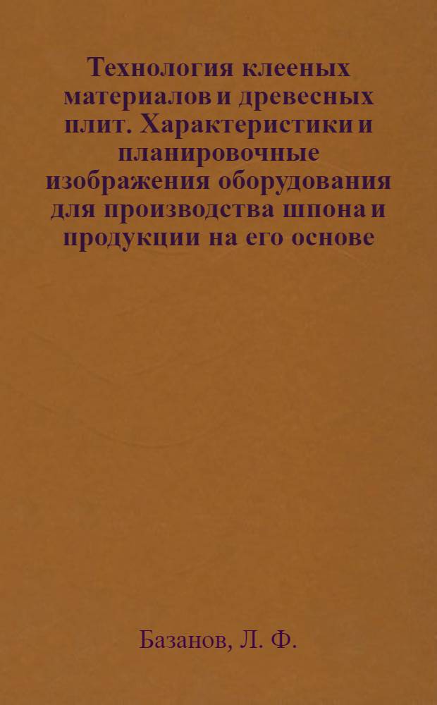 Технология клееных материалов и древесных плит. Характеристики и планировочные изображения оборудования для производства шпона и продукции на его основе: учеб. пособие