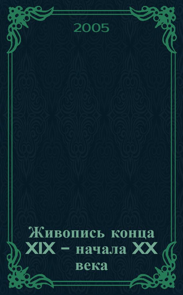 Живопись конца XIX - начала XX века = Painting of the late 19th and early 20th centuries : каталог