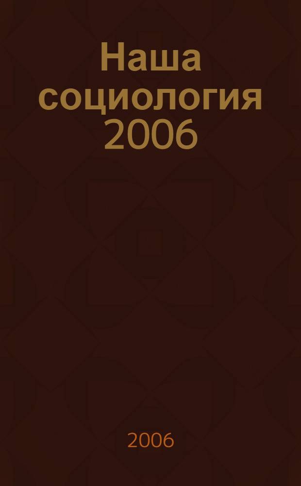 Наша социология 2006 : практика и перспективы социологических исследований : материалы пятой научной социологической конференции студентов и аспирантов, Москва, 18 мая 2006 г