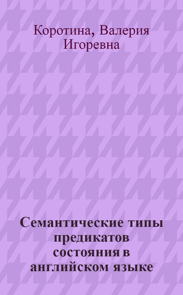 Семантические типы предикатов состояния в английском языке : автореферат диссертации на соискание ученой степени к.филол.н. : специальность 10.02.04