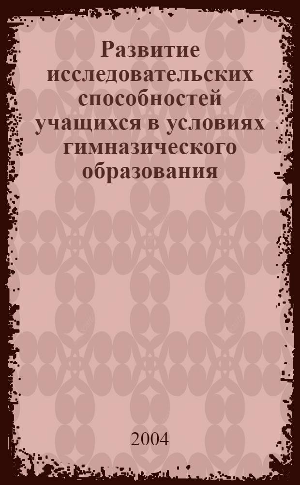 Развитие исследовательских способностей учащихся в условиях гимназического образования (управленческий аспект) : автореферат диссертации на соискание ученой степени к.п.н. : специальность 13.00.01