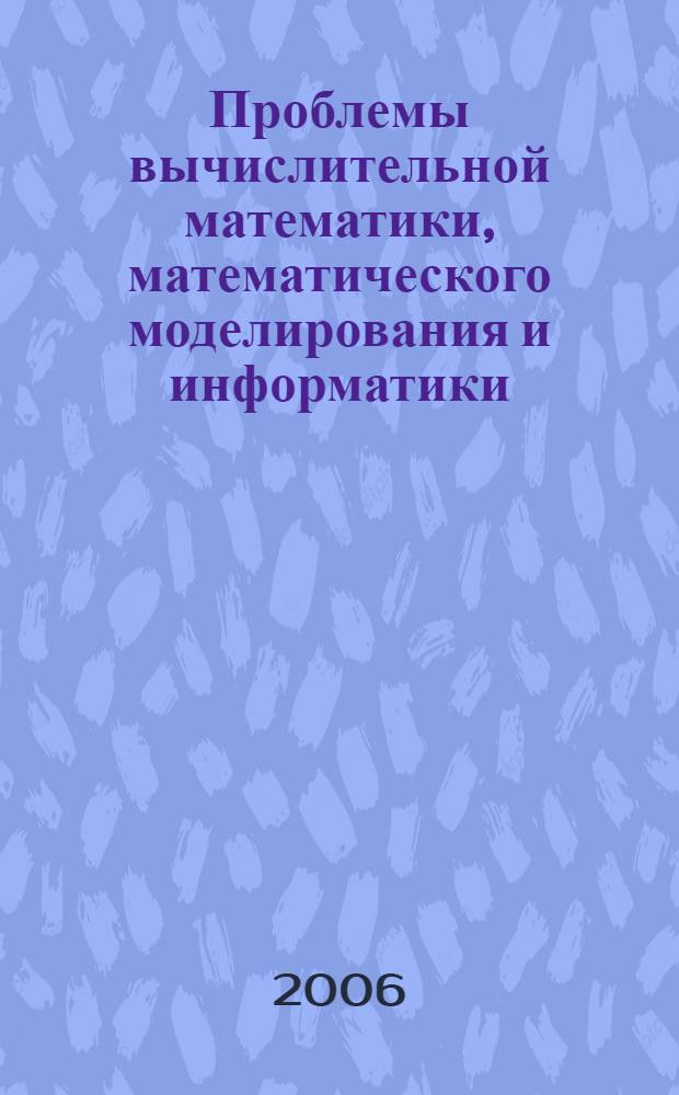 Проблемы вычислительной математики, математического моделирования и информатики : сборник научных трудов