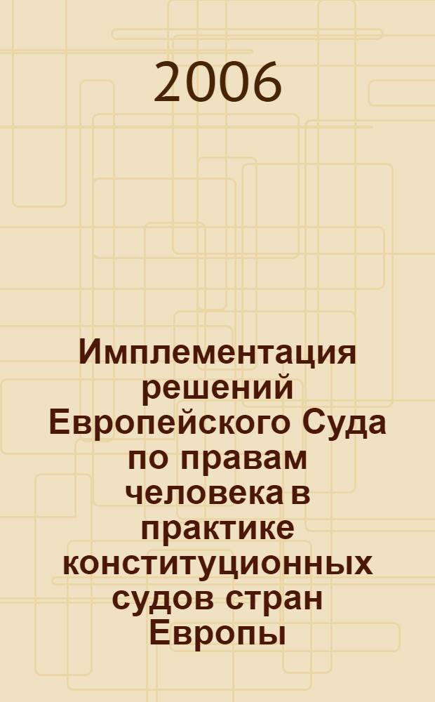 Имплементация решений Европейского Суда по правам человека в практике конституционных судов стран Европы : сборник докладов