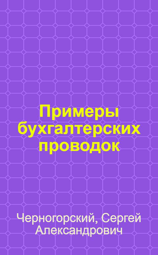 Примеры бухгалтерских проводок : практическое пособие по бухгалтерскому и налоговому учету финансово-хозяйственной деятельности организаций