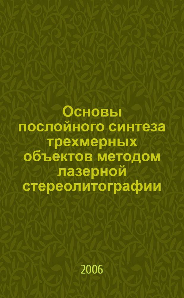 Основы послойного синтеза трехмерных объектов методом лазерной стереолитографии : учебное пособие для студентов высших учебных заведений, обучающихся по направлению 150200 специальности 150206 "Машины и технология высокоэффективных процессов обработки материалов"