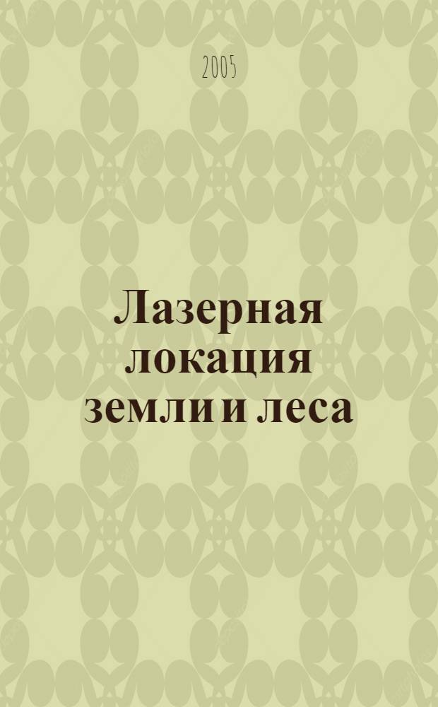 Лазерная локация земли и леса = Laser location of earth and forest : учеб. пособие для студентов, обучающихся по направлениям подгот. и специальностям : 310900 "Землеустройство", 311000 "Зем. кадастр", 311100 "Гор. кадастр", 260400 "Лесное и лесопарковое хоз-во", 020800 "Экология и природопользование", 013600 "Геоэкология", 650400 "Фотограмметрия и дистанц. зондирование", 080800 "Исслед. природ. ресурсов аэрокосм. средствами", 650300 "Геодезия", 300100 "Прикладная геодезия", 300300 "Аэрофотогеодезия", 013700 "Картография", 071900 "Информ. системы в геодезии и картографии", 072300 "Лазер. техника и лазер. технологии", 131200 "Лазер. системы в ракет. технике и космонавтике", 190700 "Оптико-электрон. приборы и системы"