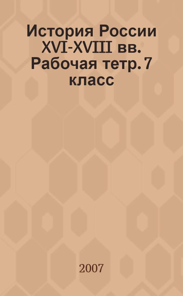 История России XVI-XVIII вв. Рабочая тетр. 7 класс