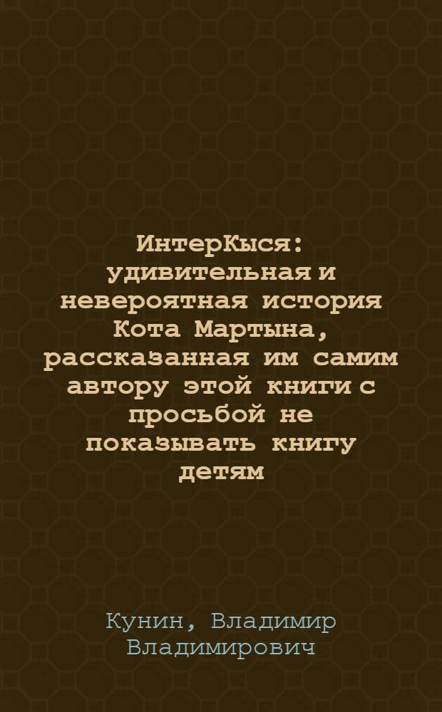 ИнтерКыся : удивительная и невероятная история Кота Мартына, рассказанная им самим автору этой книги с просьбой не показывать книгу детям..