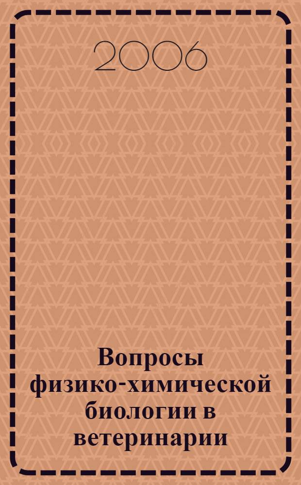 Вопросы физико-химической биологии в ветеринарии : сборник научных трудов к 40-летию ВБФ и 110-летию С.И. Афонского