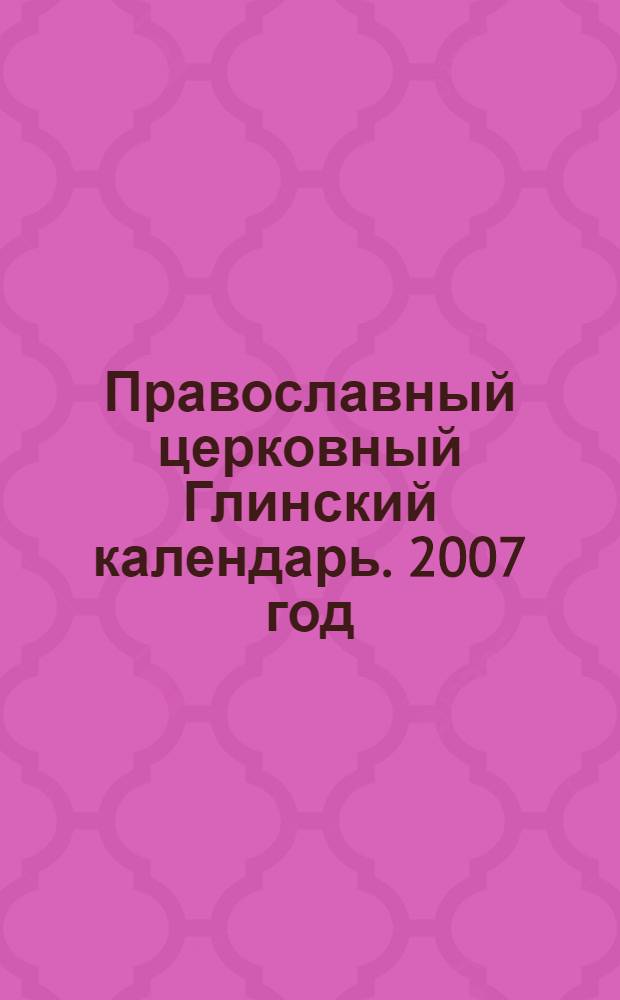 Православный церковный Глинский календарь. 2007 год