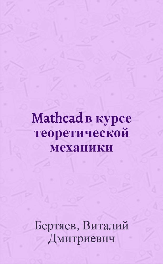 Mathcad в курсе теоретической механики : учебное пособие для самостоятельной работы студентов : (приложение) : описание пакета Mathcad